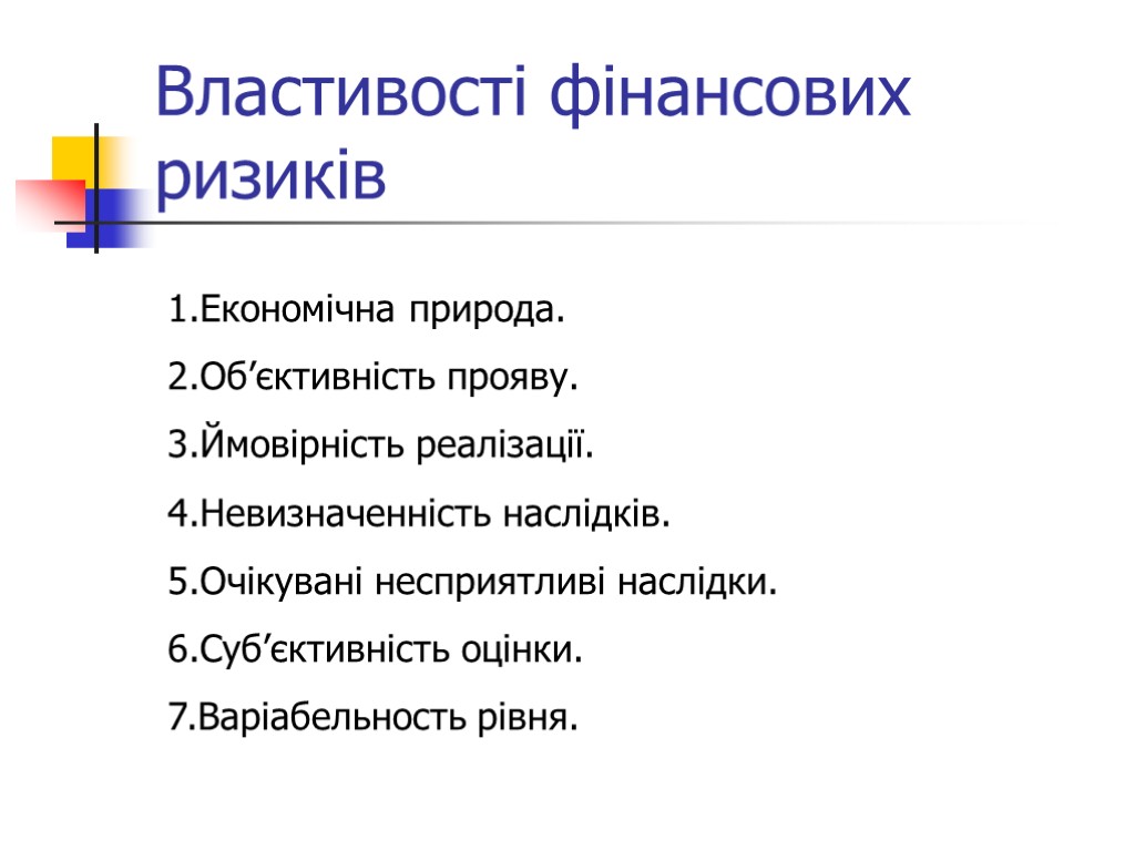 Властивості фінансових ризиків 1.Економічна природа. 2.Об’єктивність прояву. 3.Ймовірність реалізації. 4.Невизначенність наслідків. 5.Очікувані несприятливі наслідки.